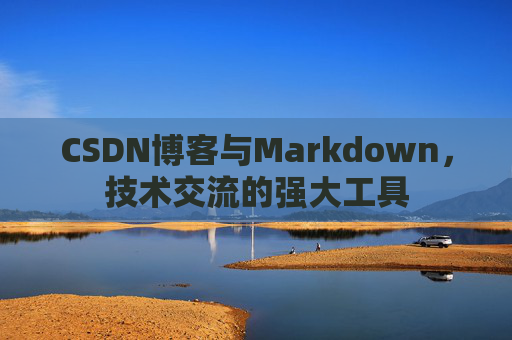 CSDN博客与Markdown，技术交流的强大工具