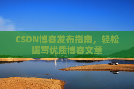 CSDN博客发布指南，轻松撰写优质博客文章
